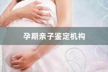 襄阳孕期亲子鉴定机构